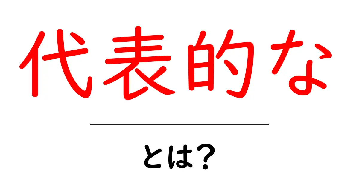 「代表的な」とは?その意味と使い方をわかりやすく解説!共起語・同意語も併せて解説!