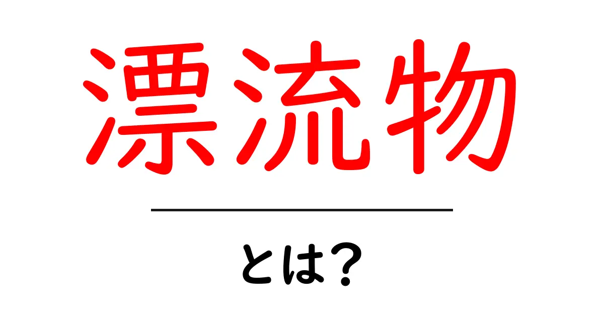 漂流物とは?海や川に流れ着く不思議な物たち共起語・同意語も併せて解説!
