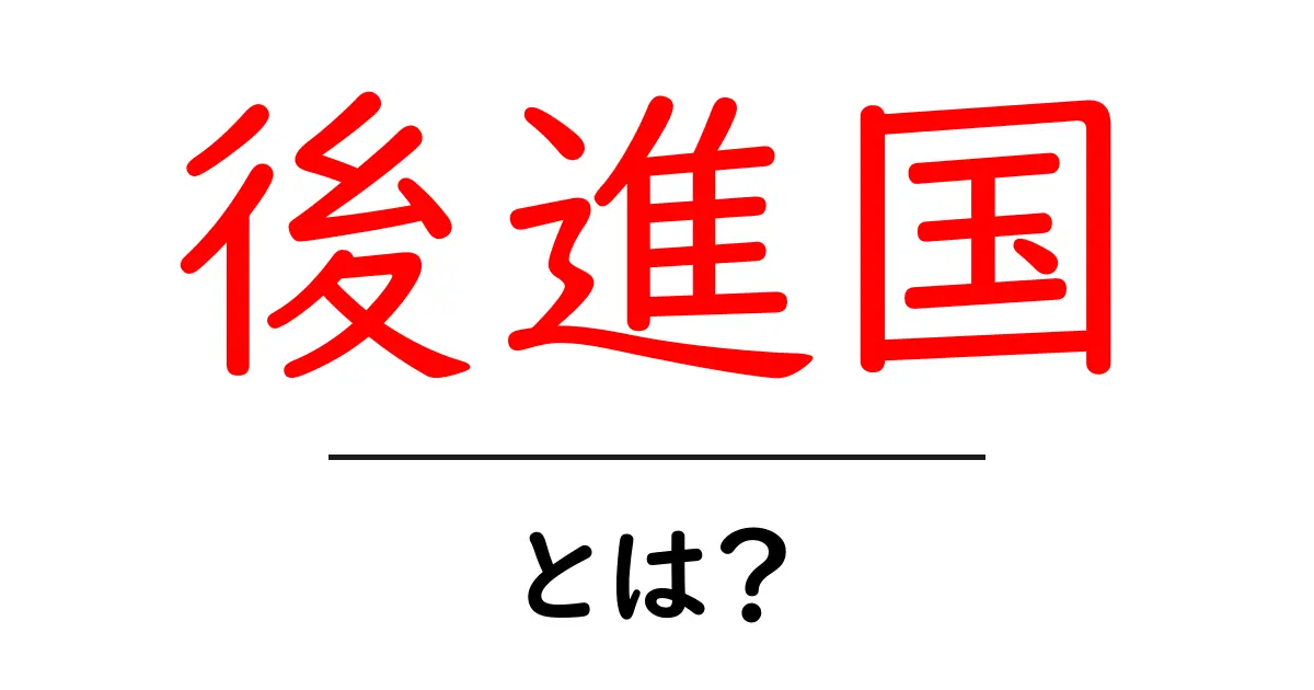 後進国とは?その特徴や現状をわかりやすく解説!共起語・同意語も併せて解説!