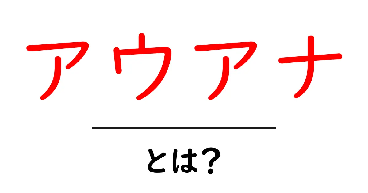 アウアナとは?その意味と魅力をわかりやすく解説!共起語・同意語も併せて解説!
