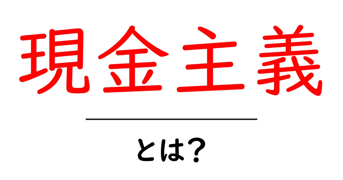 現金主義とは?知っておきたい基本とそのメリット・デメリット共起語・同意語も併せて解説!