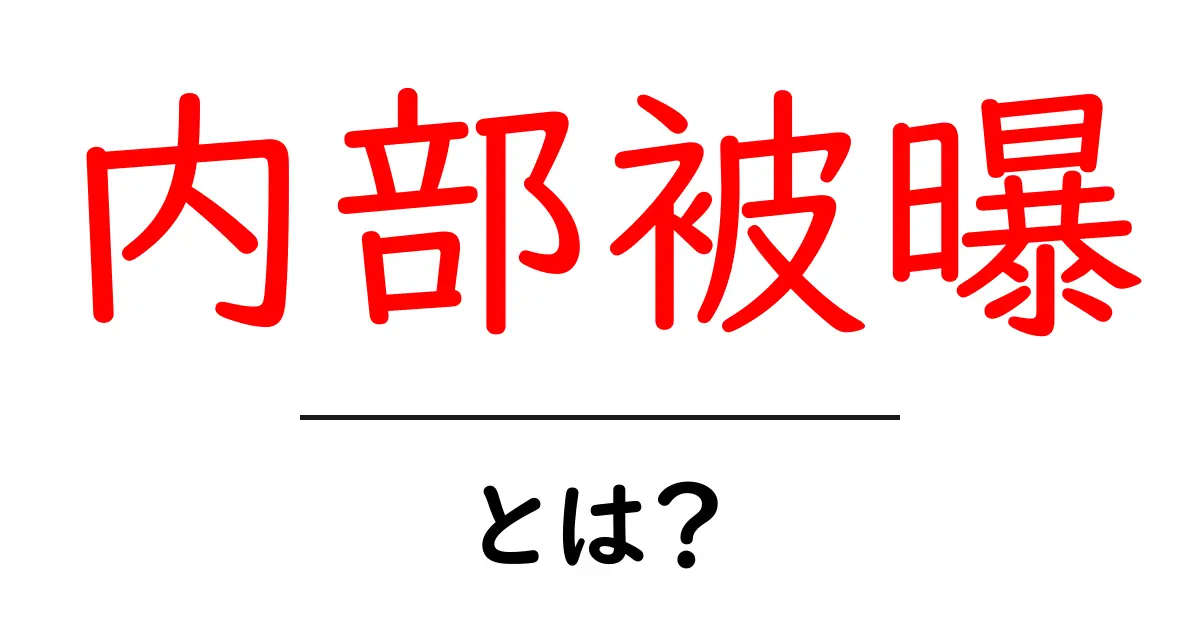 内部被曝とは?その仕組みと健康への影響をわかりやすく解説!共起語・同意語も併せて解説!