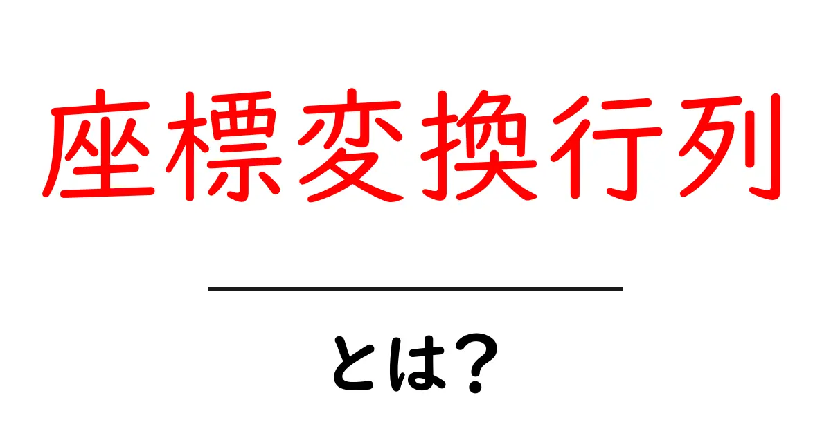 座標変換行列とは?基礎からわかるその仕組みと使い方共起語・同意語も併せて解説!