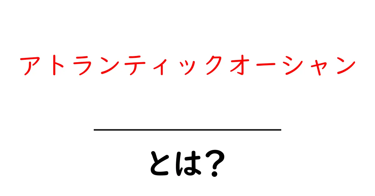 アトランティックオーシャンとは？その概要と魅力を徹底解説！共起語・同意語も併せて解説！