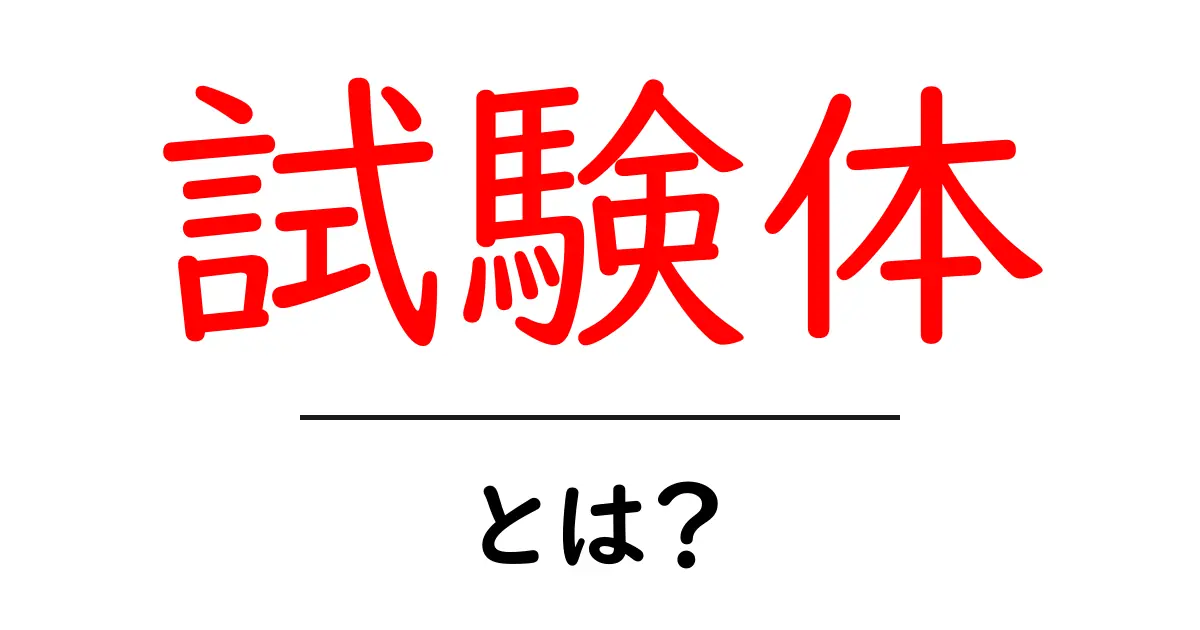 「試験体」とは?その意味と使い方をわかりやすく解説!共起語・同意語も併せて解説!