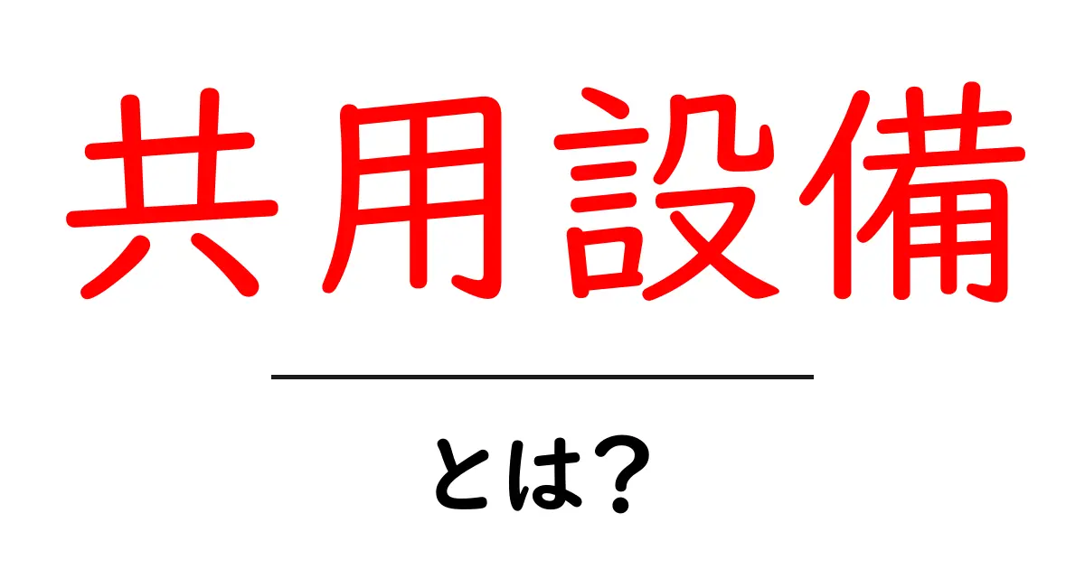 共用設備とは?みんなで使う便利な設備の種類と特徴を解説!共起語・同意語も併せて解説!