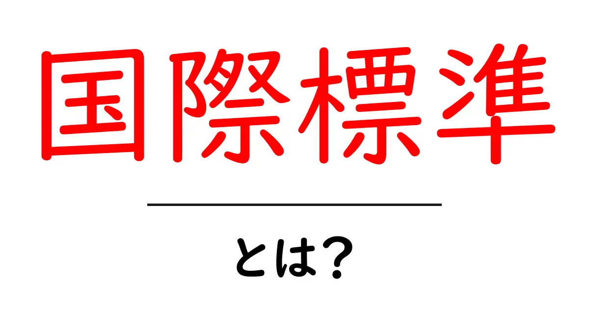 国際標準とは?世界をつなぐ基準についてわかりやすく解説!共起語・同意語も併せて解説!
