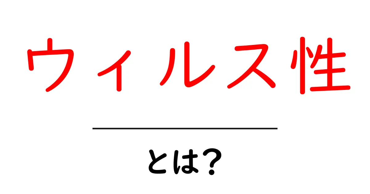 ウィルス性とは?その正体と私たちの生活への影響を解説!共起語・同意語も併せて解説!