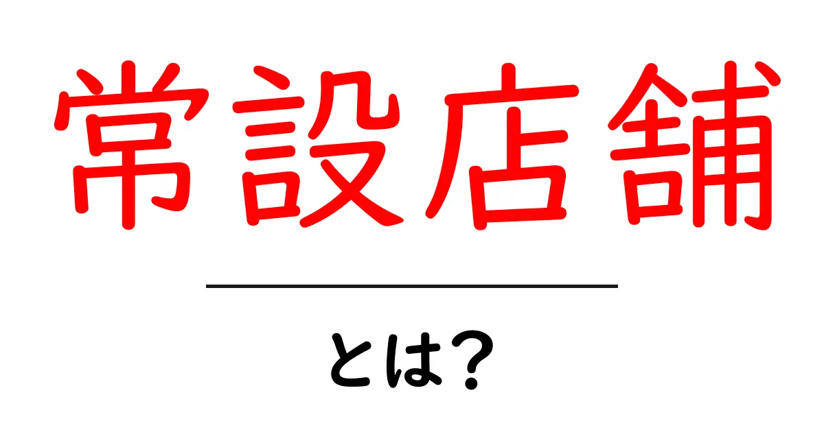 常設店舗とは？店舗の魅力とその特徴を解説共起語・同意語も併せて解説！