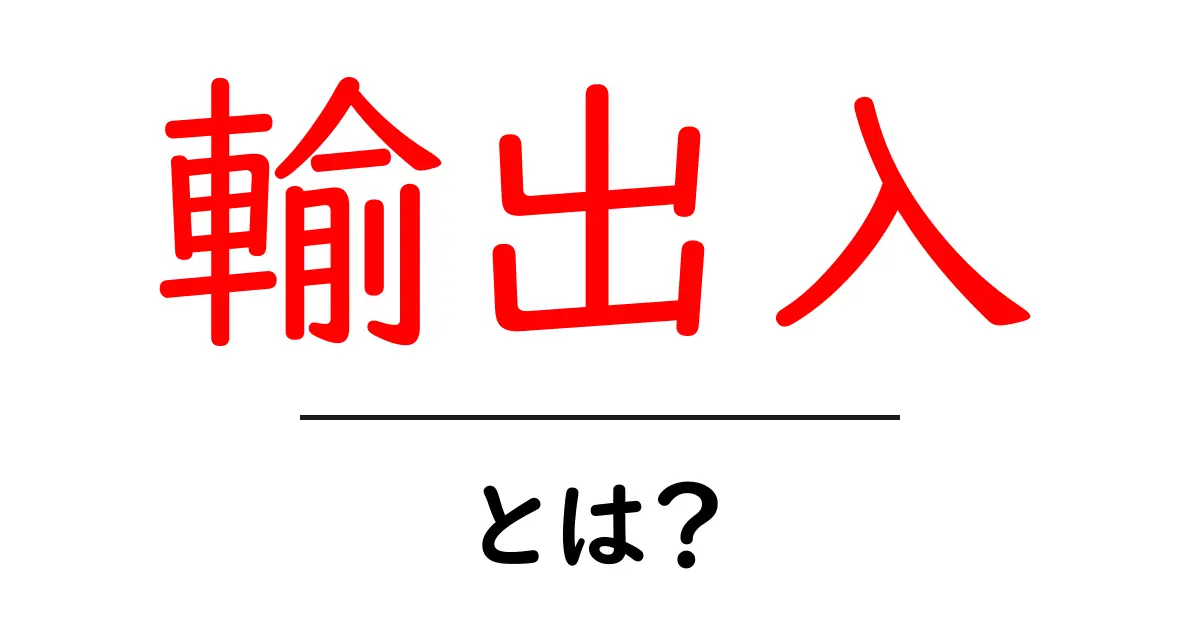 輸出入とは？貿易の基本を中学生にもわかりやすく解説します！共起語・同意語も併せて解説！