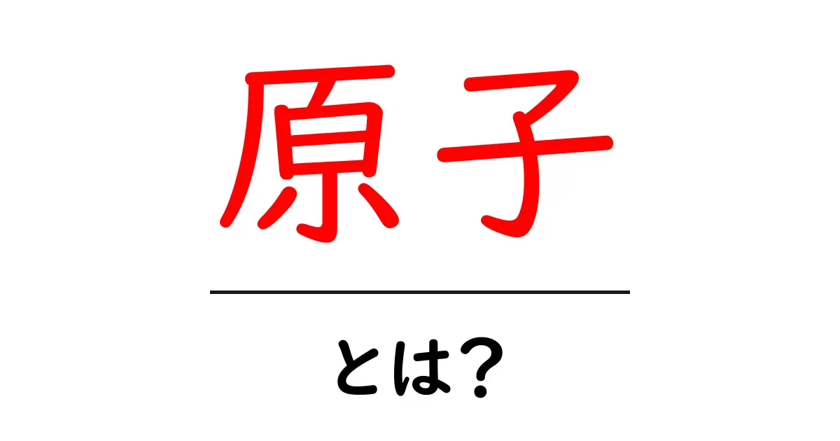 原子とは？基本からわかる原子の世界共起語・同意語も併せて解説！