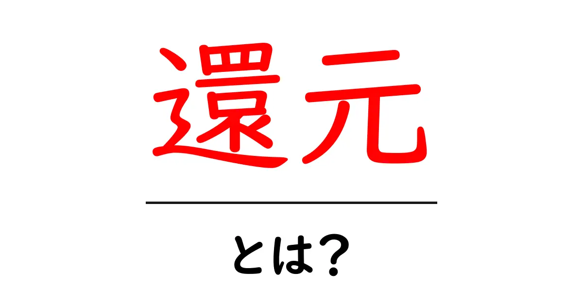 還元とは？生活や経済における意義をわかりやすく解説します！共起語・同意語も併せて解説！