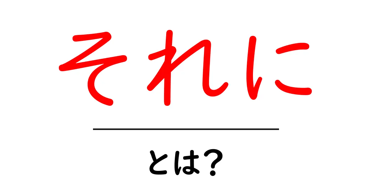 「それに」とは?使い方や意味を中学生にもわかりやすく解説!共起語・同意語も併せて解説!