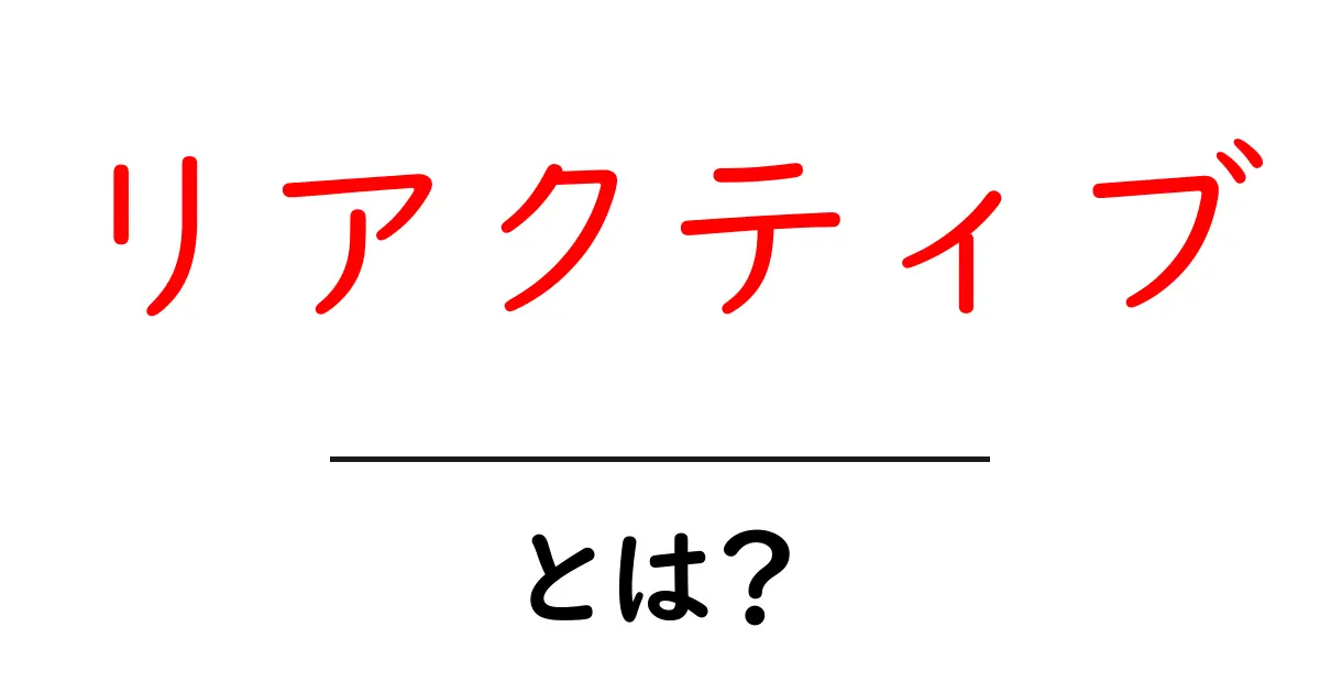 リアクティブとは?反応する力の秘密を徹底解説!共起語・同意語も併せて解説!