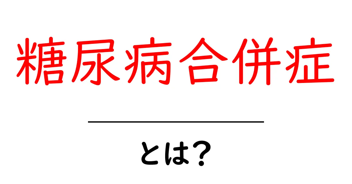 糖尿病合併症とは？知っておきたい症状と予防法共起語・同意語も併せて解説！