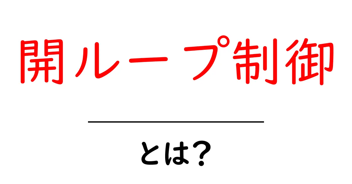 開ループ制御とは?基礎から学ぶ制御システムの仕組み共起語・同意語も併せて解説!