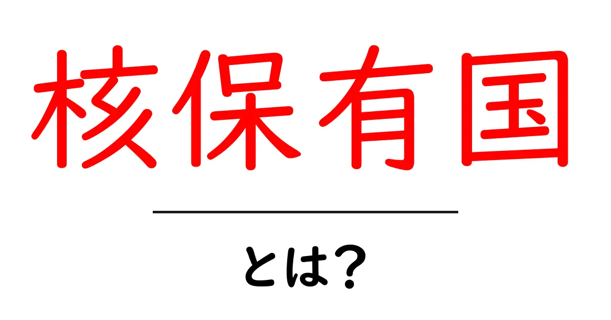 核保有国とは?その定義や影響を分かりやすく解説!共起語・同意語も併せて解説!