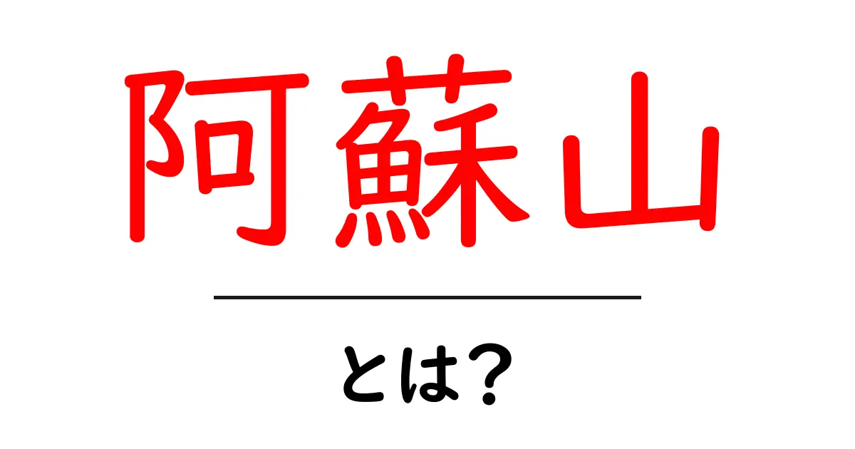 阿蘇山とは?火山の魅力と自然の楽しみ方共起語・同意語も併せて解説!
