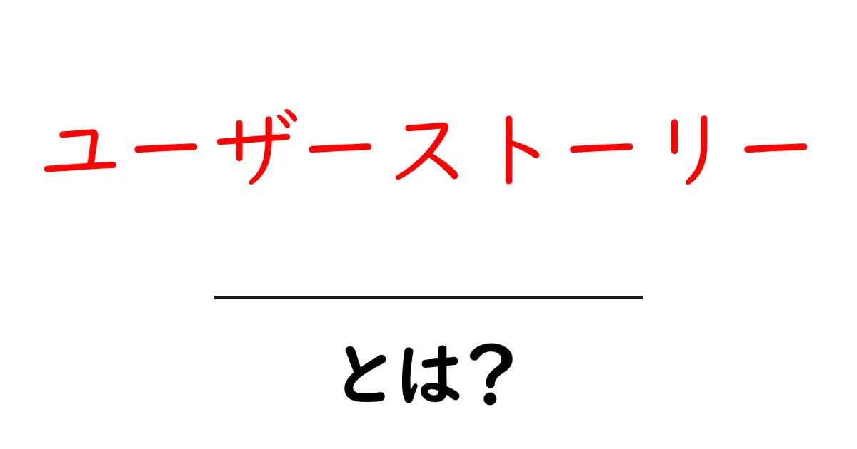 ユーザーストーリーとは?簡単にわかる理解と活用法共起語・同意語も併せて解説!