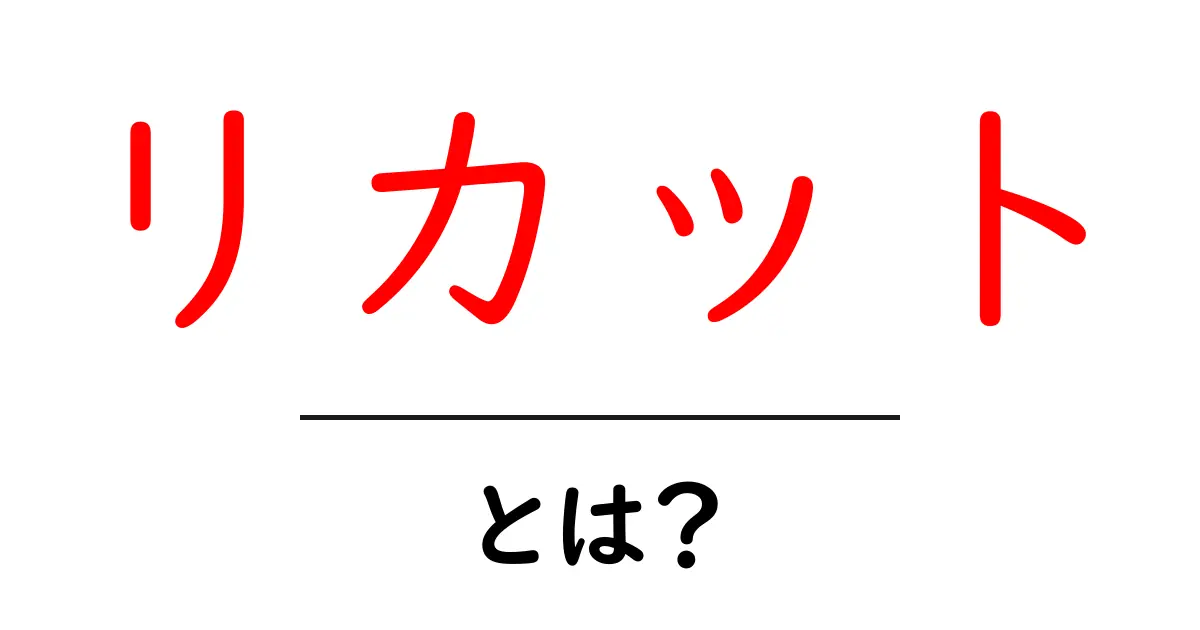 リカットとは?その意味や活用方法を分かりやすく解説!共起語・同意語も併せて解説!