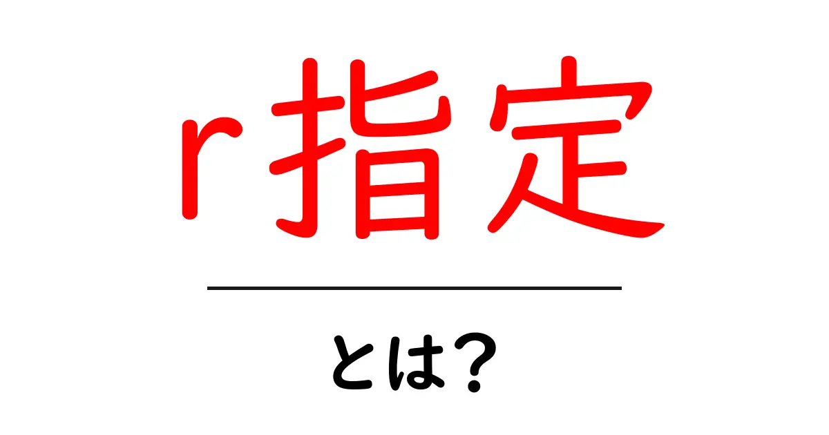 「r指定」って何?その意味と特徴を詳しく解説!共起語・同意語も併せて解説!