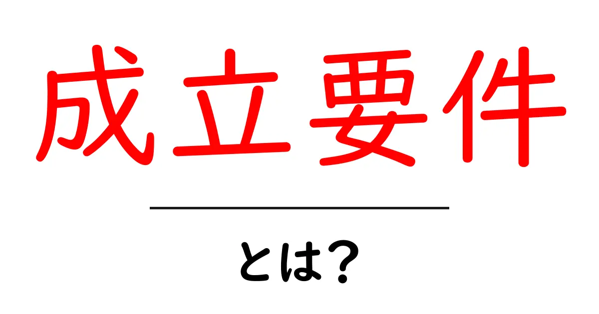 成立要件とは?その意味と重要性を分かりやすく解説共起語・同意語も併せて解説!