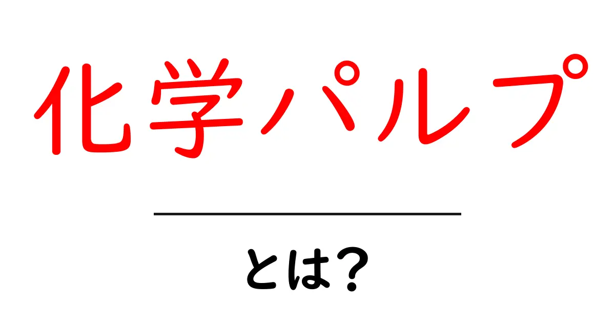 化学パルプとは?その特性と用途をわかりやすく解説共起語・同意語も併せて解説!