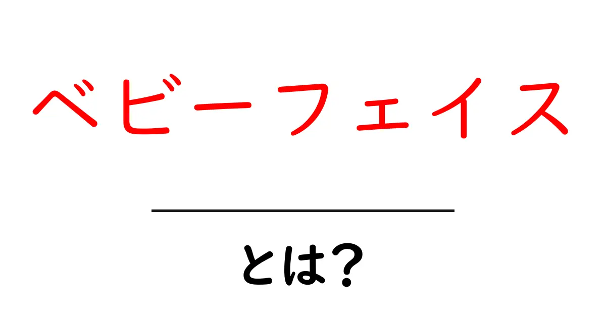 ベビーフェイスとは?特徴や魅力を徹底解説!共起語・同意語も併せて解説!
