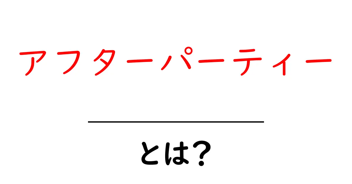 アフターパーティーとは?楽しみ方や魅力を徹底解説!共起語・同意語も併せて解説!