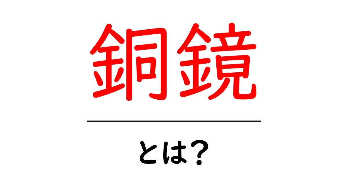 銅鏡の魅力と歴史を探る!古代の美と機能性に迫る共起語・同意語も併せて解説!
