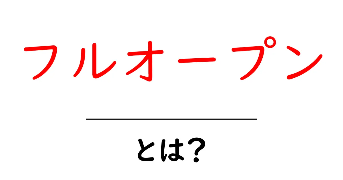 フルオープンとは？その意味と活用方法をわかりやすく解説共起語・同意語も併せて解説！