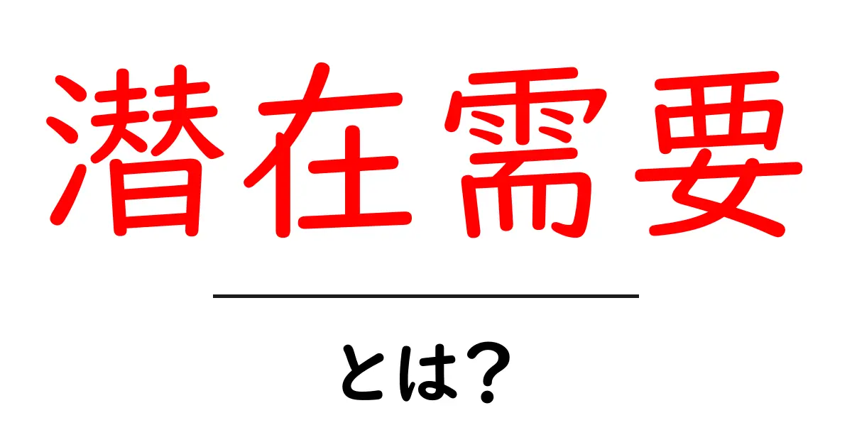 潜在需要とは?意外と知らないマーケティングの秘密を解説!共起語・同意語も併せて解説!