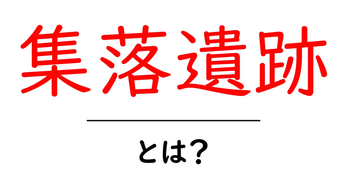 集落遺跡とは？古の人々の生活の跡を辿る旅共起語・同意語も併せて解説！
