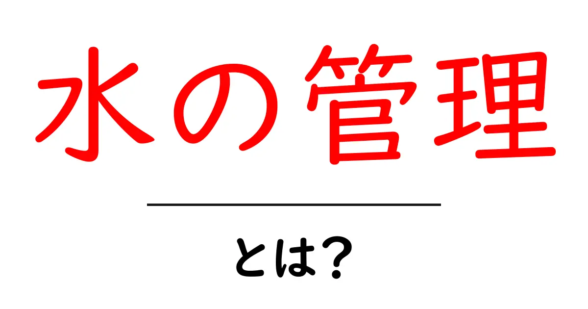 水の管理とは?私たちの生活と地球を守るための重要な知識共起語・同意語も併せて解説!