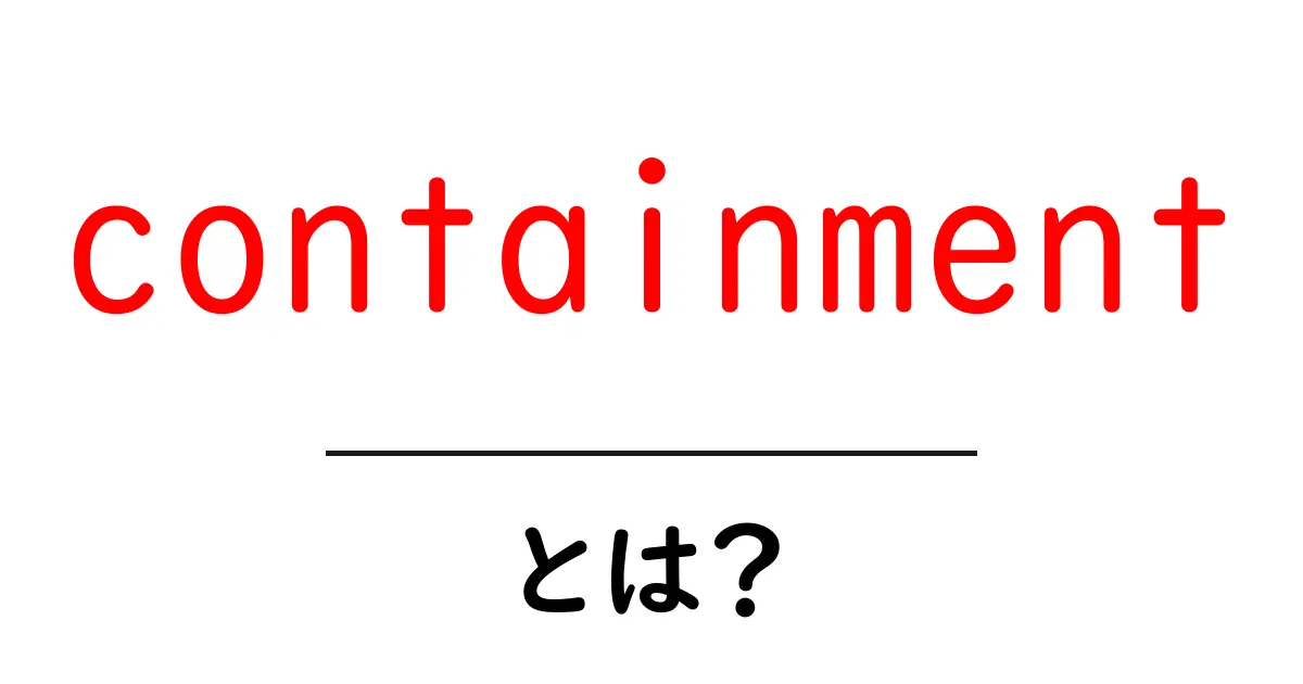 Containment(コンテインメント)とは?その意味と重要性をわかりやすく解説!共起語・同意語も併せて解説!