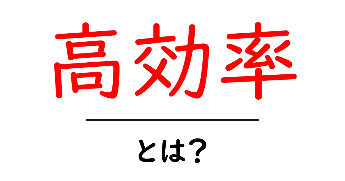 高効率とは?日常生活を便利にするその意味と活用法共起語・同意語も併せて解説!