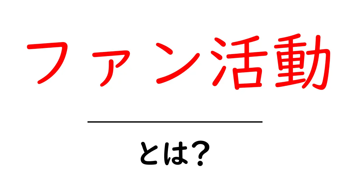 ファン活動とは?初心者でも分かるファン活動の魅力と楽しみ方共起語・同意語も併せて解説!