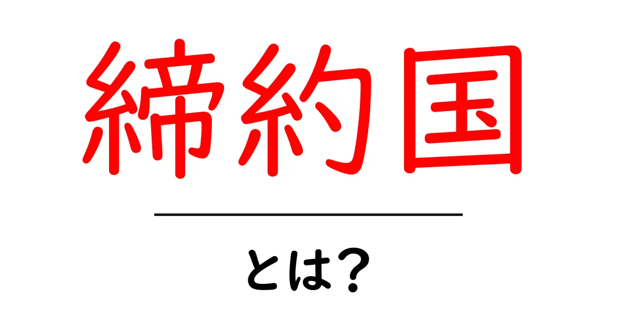 締約国とは？国際法における役割と重要性をわかりやすく解説共起語・同意語も併せて解説！