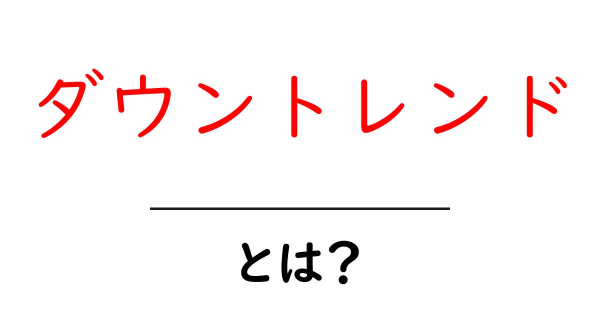 ダウントレンドとは?その意味と特徴をわかりやすく解説!共起語・同意語も併せて解説!