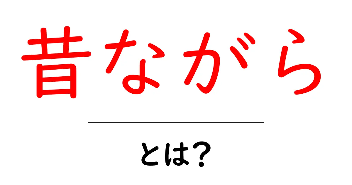 「昔ながら」の意味と魅力を解説!現代との違いとは?共起語・同意語も併せて解説!