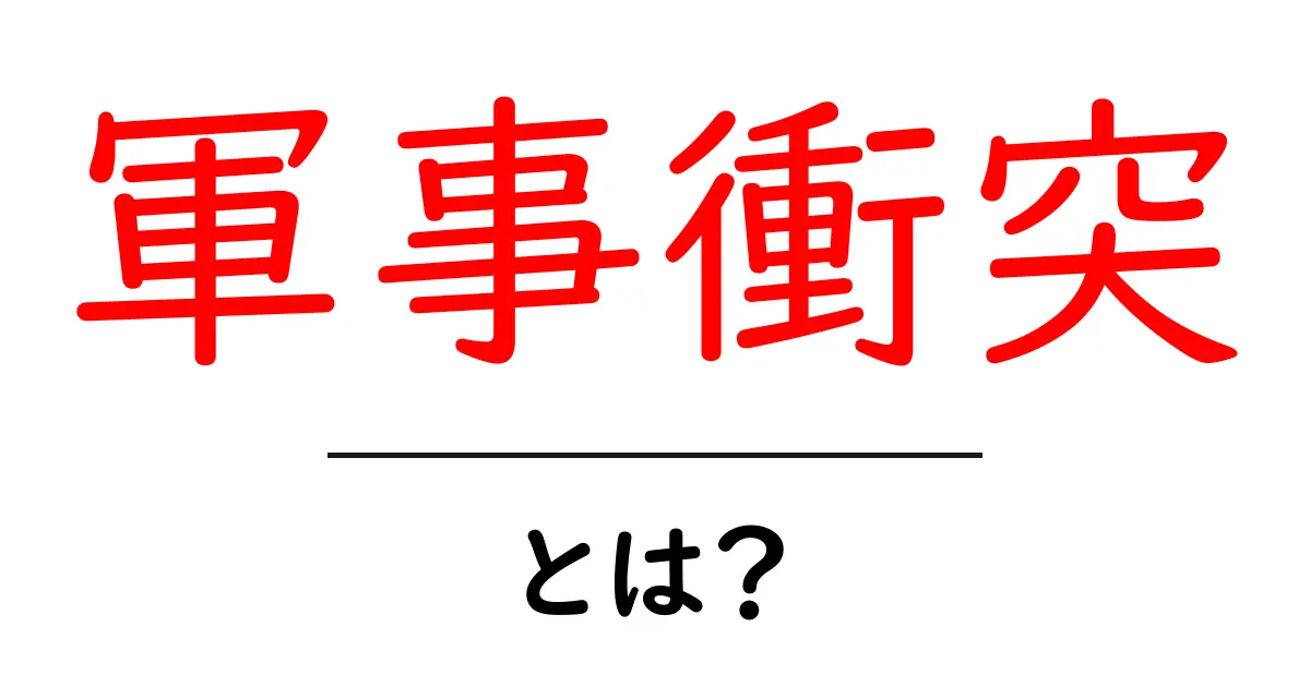 軍事衝突とは?その意味と影響をわかりやすく解説!共起語・同意語も併せて解説!