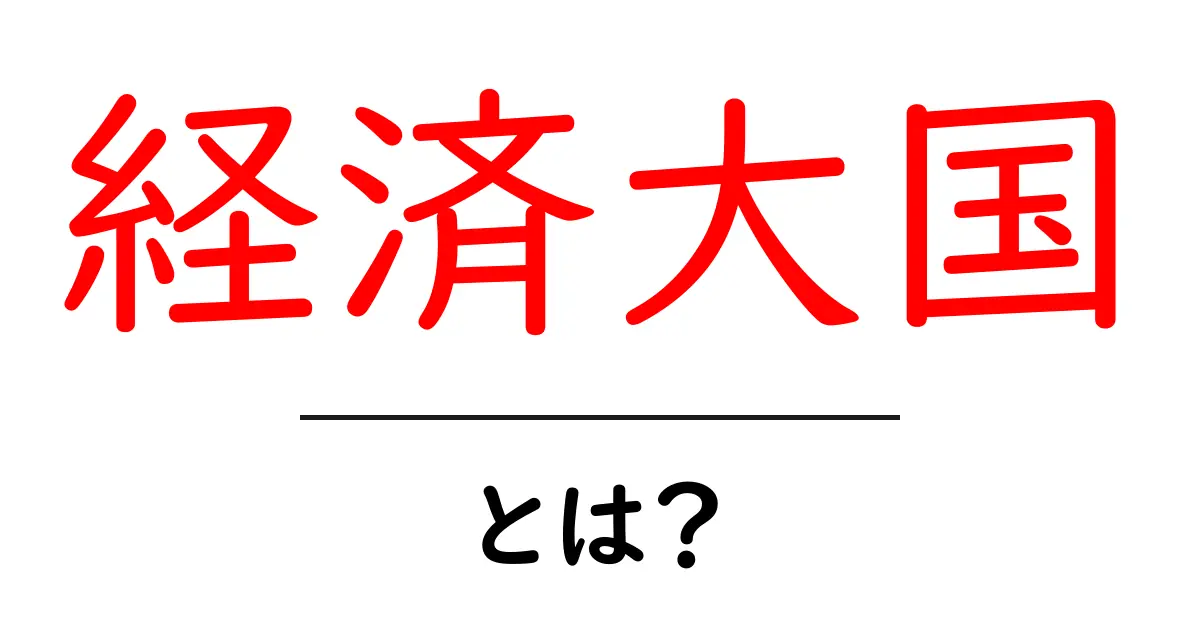 経済大国とは?その特徴と影響をわかりやすく解説!共起語・同意語も併せて解説!