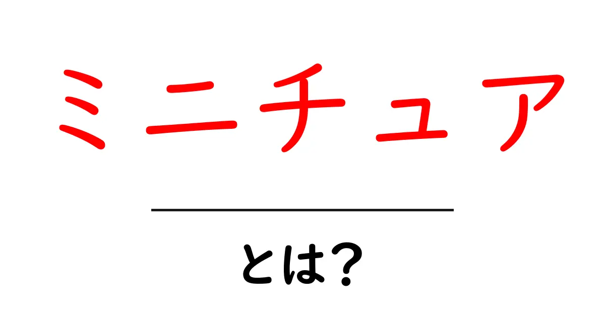ミニチュアとは?小さな世界の魅力を探る共起語・同意語も併せて解説!