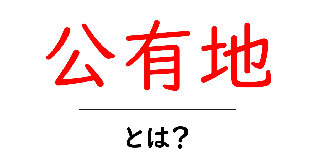 公有地とは?公共の土地の特徴と利用方法を徹底解説!共起語・同意語も併せて解説!