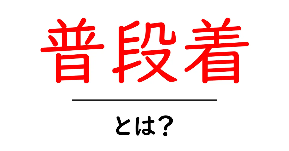 普段着とは?毎日の生活に欠かせない魅力を探る共起語・同意語も併せて解説!
