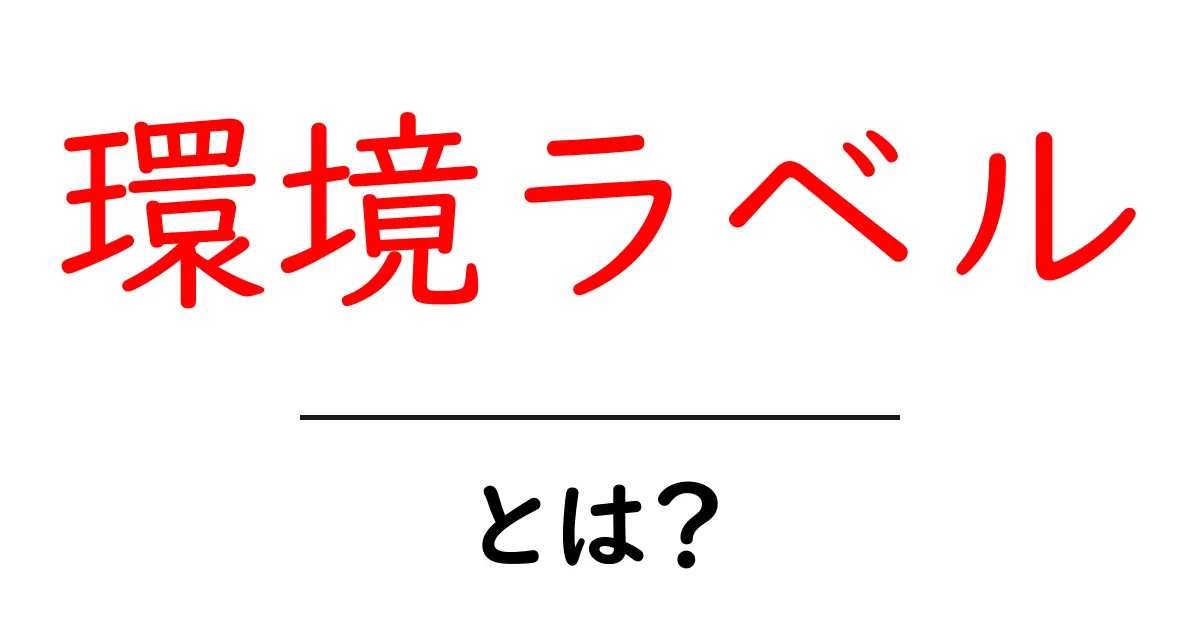 「環境ラベル」とは?私たちの未来を守るためのシンプルなガイド共起語・同意語も併せて解説!