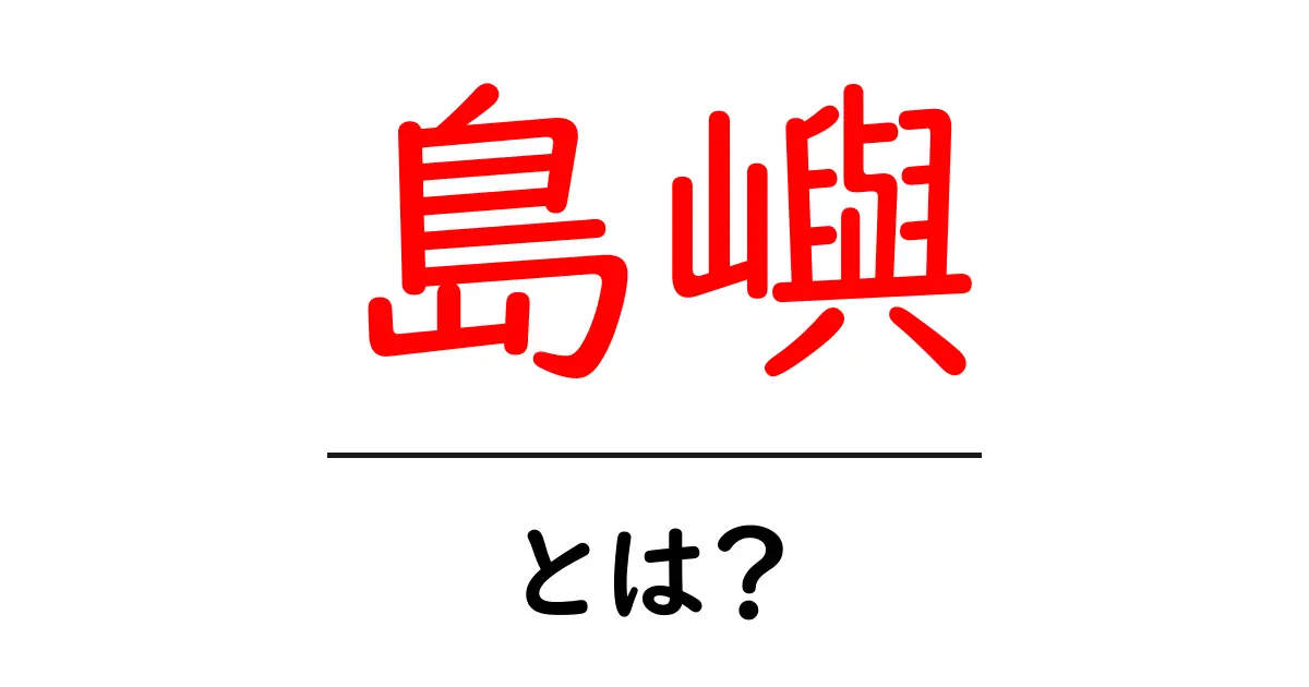 島嶼とは?その意味と特徴をわかりやすく解説共起語・同意語も併せて解説!