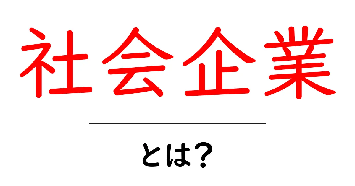 社会企業とは?その特徴と魅力をわかりやすく解説!共起語・同意語も併せて解説!