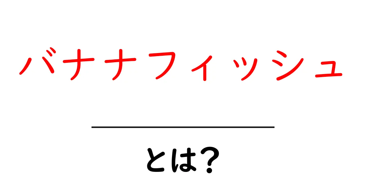 「バナナフィッシュ」とは?その意味や背景をわかりやすく解説!共起語・同意語も併せて解説!