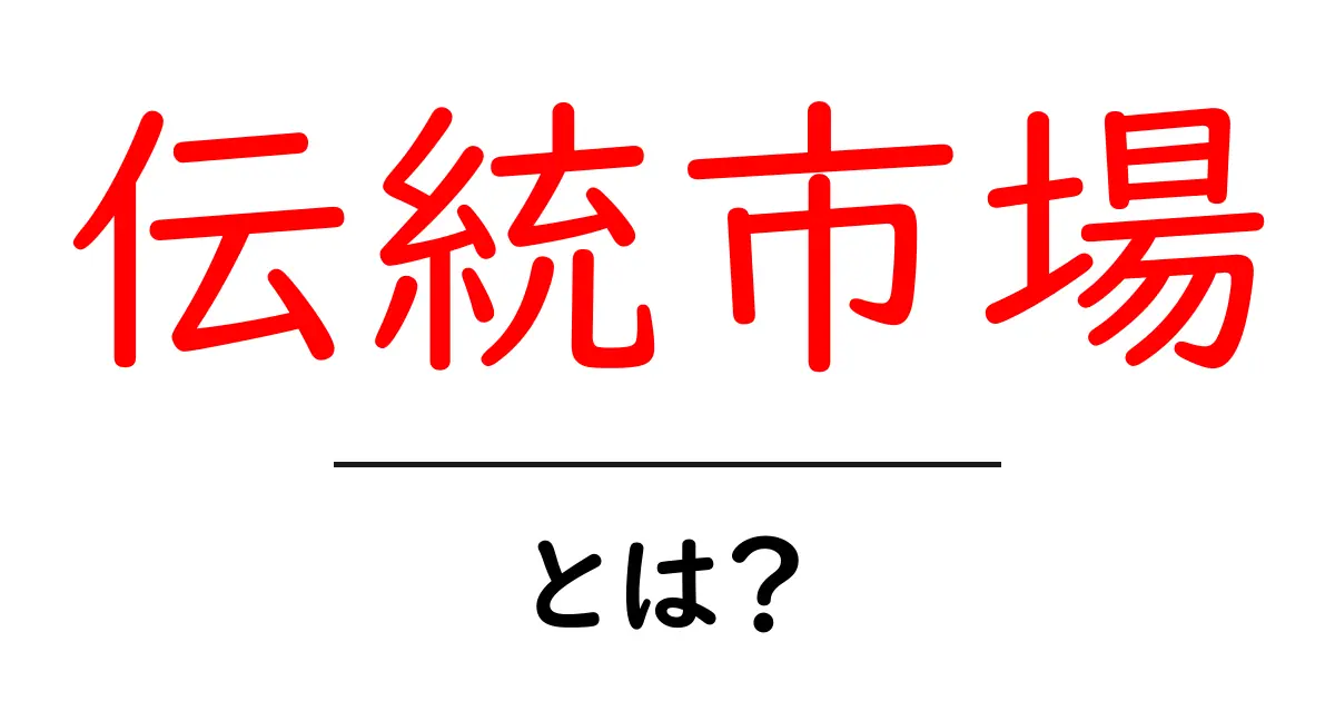 伝統市場とは?魅力と特徴をわかりやすく解説します!共起語・同意語も併せて解説!